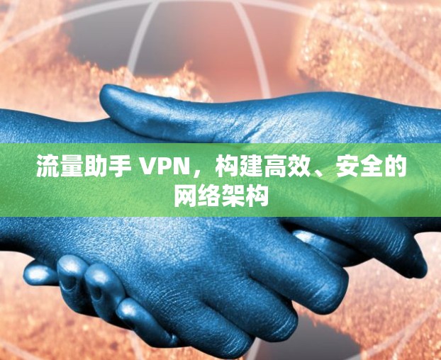 流量助手 VPN,构建高效、安全的网络架构 流量助手 VPN,构建高效、安全的网络架构