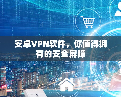 安卓VPN软件，你值得拥有的安全屏障