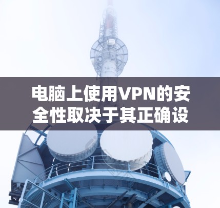 电脑上使用VPN的安全性取决于其正确设置和使用方式。以下是对电脑上使用VPN安全性的详细分析 电脑上使用VPN的安全性取决于其正确设置和使用方式。以下是对电脑上使用VPN安全性的详细分析