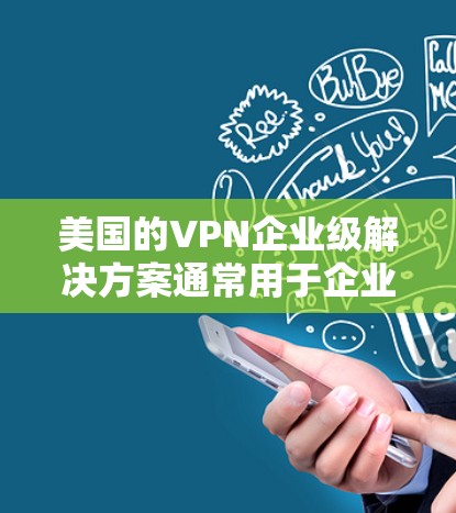 美国的VPN企业级解决方案通常用于企业内部的数据传输、通信或访问。企业级VPN通常具有更高的安全性和复杂性,以防止被美国政府或其他监控机构发现。以下是一些关键点和考虑因素 美国的VPN企业级解决方案通常用于企业内部的数据传输、通信或访问。企业级VPN通常具有更高的安全性和复杂性,以防止被美国政府或其他监控机构发现。以下是一些关键点和考虑因素
