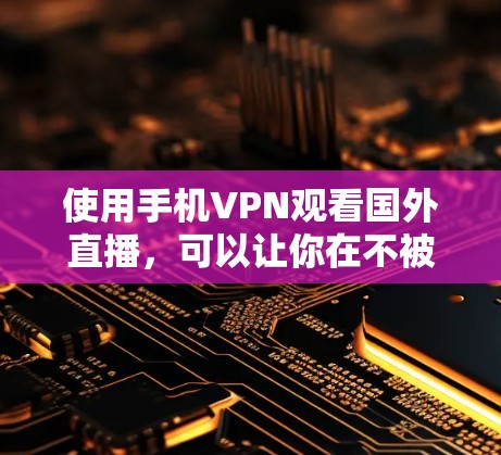 使用手机VPN观看国外直播,可以让你在不被他人追踪的情况下,享受远程直播的精彩瞬间。以下是一个清晰的步骤指南,帮助你顺利完成过程 使用手机VPN观看国外直播,可以让你在不被他人追踪的情况下,享受远程直播的精彩瞬间。以下是一个清晰的步骤指南,帮助你顺利完成过程