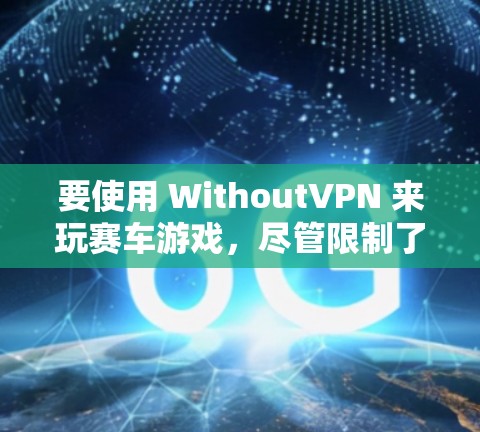 要使用 WithoutVPN 来玩赛车游戏，尽管限制了正常运行权限，但可以通过以下步骤实现