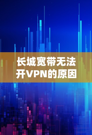 长城宽带无法开VPN的原因可能有以下几种