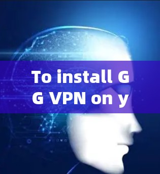 To install GG VPN on your Windows machine,follow these organized steps: To install GG VPN on your Windows machine,follow these organized steps: