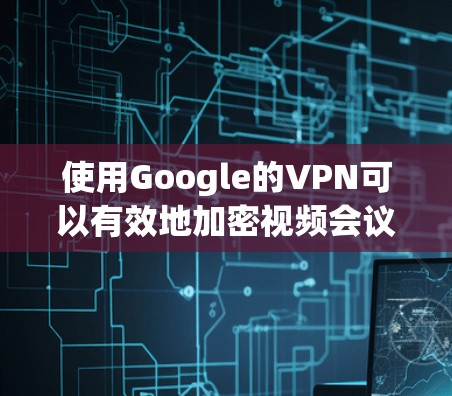 使用Google的VPN可以有效地加密视频会议和邮件,但需要逐步学习和实践。以下是一个详细的步骤指南,帮助你轻松上手 使用Google的VPN可以有效地加密视频会议和邮件,但需要逐步学习和实践。以下是一个详细的步骤指南,帮助你轻松上手