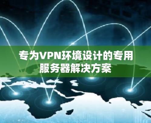 专为VPN环境设计的专用服务器解决方案 专为VPN环境设计的专用服务器解决方案