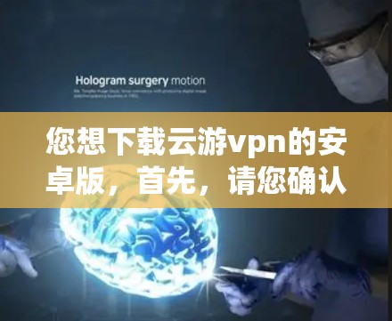 您想下载云游vpn的安卓版，首先，请您确认云游vpn是否确实有安卓版本的应用商店下载。如果您找不到相应的下载链接，建议您检查游戏的官方网站或者在游戏社区寻找其他玩家的推荐