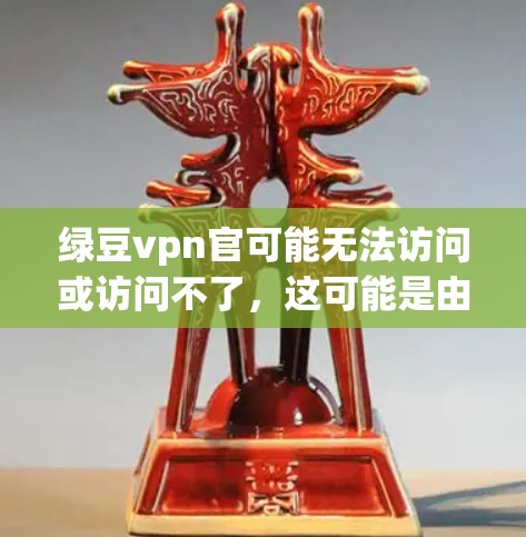 绿豆vpn官可能无法访问或访问不了,这可能是由于多个原因导致的。以下是一些可能的原因和建议 绿豆vpn官可能无法访问或访问不了,这可能是由于多个原因导致的。以下是一些可能的原因和建议