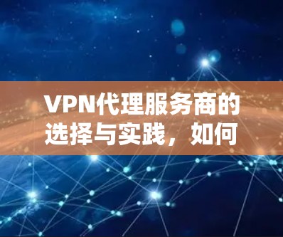 VPN代理服务商的选择与实践,如何在激烈的竞争中脱颖而出? VPN代理服务商的选择与实践,如何在激烈的竞争中脱颖而出?
