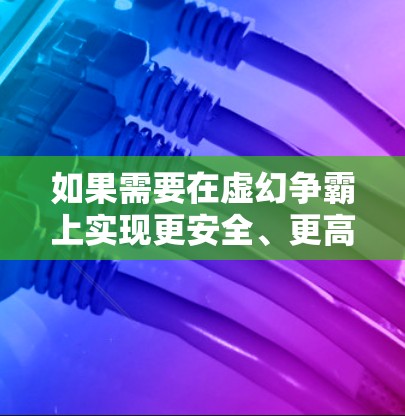 如果需要在虚幻争霸上实现更安全、更高效的网络连接，可以考虑以下方法
