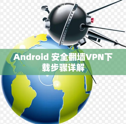 Android 安全翻墙VPN下载步骤详解 Android 安全翻墙VPN下载步骤详解