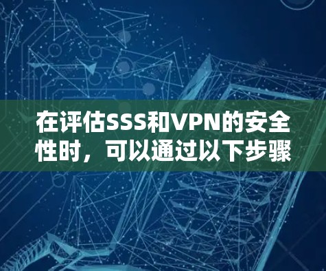 在评估SSS和VPN的安全性时,可以通过以下步骤进行全面的分析和处理 在评估SSS和VPN的安全性时,可以通过以下步骤进行全面的分析和处理