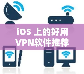 iOS 上的好用VPN软件推荐 iOS 上的好用VPN软件推荐