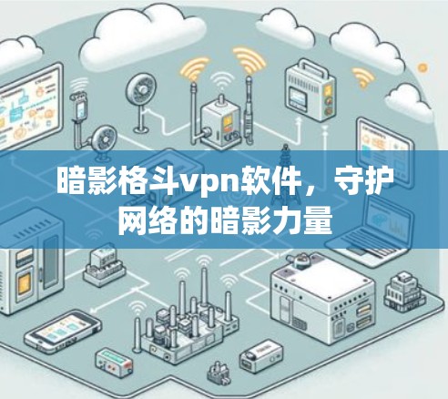 暗影格斗vpn软件,守护网络的暗影力量 暗影格斗vpn软件,守护网络的暗影力量