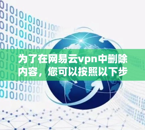 为了在网易云vpn中删除内容,您可以按照以下步骤操作 为了在网易云vpn中删除内容,您可以按照以下步骤操作