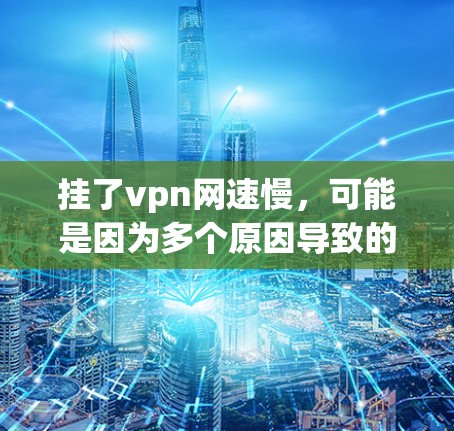 挂了vpn网速慢,可能是因为多个原因导致的。以下是一些可能的原因和解决办法 挂了vpn网速慢,可能是因为多个原因导致的。以下是一些可能的原因和解决办法