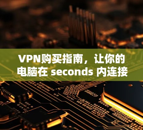 VPN购买指南,让你的电脑在 seconds 内连接全球网络 VPN购买指南,让你的电脑在 seconds 内连接全球网络