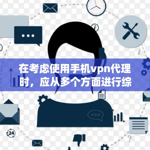 在考虑使用手机vpn代理时,应从多个方面进行综合评估,以确保选择的产品能满足你的需求。以下是一个结构化的指南,帮助你做出明智的选择 在考虑使用手机vpn代理时,应从多个方面进行综合评估,以确保选择的产品能满足你的需求。以下是一个结构化的指南,帮助你做出明智的选择