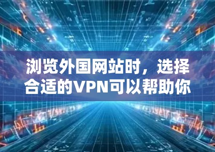 浏览外国网站时,选择合适的VPN可以帮助你安全地访问这些网站。以下是关于如何浏览外国网站的VPN的实用信息 浏览外国网站时,选择合适的VPN可以帮助你安全地访问这些网站。以下是关于如何浏览外国网站的VPN的实用信息