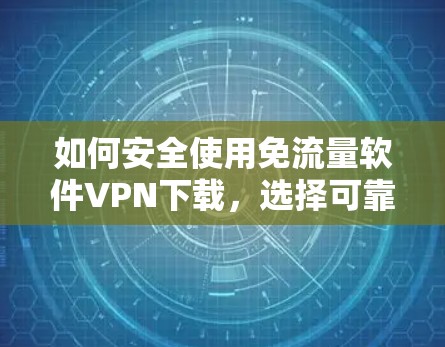如何安全使用免流量软件VPN下载,选择可靠服务,保护隐私 如何安全使用免流量软件VPN下载,选择可靠服务,保护隐私
