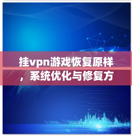 挂vpn游戏恢复原样，系统优化与修复方法