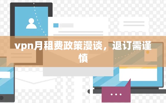 vpn月租费政策漫谈，退订需谨慎