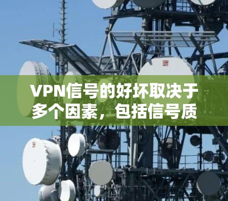 VPN信号的好坏取决于多个因素，包括信号质量、连接速度、稳定性、加密方式、设备兼容性以及用户个人设置。以下是一个详细的分析