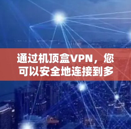通过机顶盒VPN,您可以安全地连接到多个设备,确保设备的安全性。以下是具体步骤和注意事项 通过机顶盒VPN,您可以安全地连接到多个设备,确保设备的安全性。以下是具体步骤和注意事项