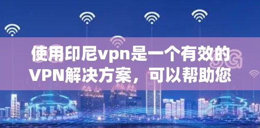 使用印尼vpn是一个有效的VPN解决方案,可以帮助您访问外部网络。以下是一个详细的步骤指南,帮助您顺利完成使用印尼vpn 使用印尼vpn是一个有效的VPN解决方案,可以帮助您访问外部网络。以下是一个详细的步骤指南,帮助您顺利完成使用印尼vpn