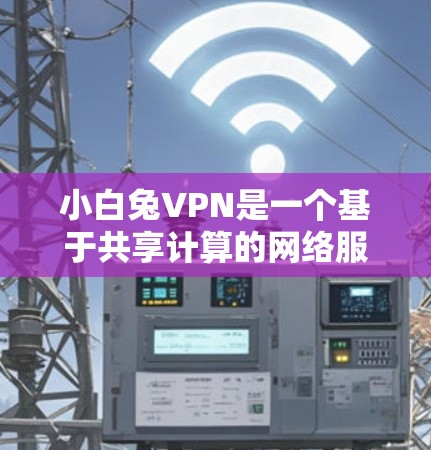 小白兔VPN是一个基于共享计算的网络服务，旨在提供 secure 的网络连接。如果你对小白兔VPN感兴趣，可以按照以下步骤进行下载