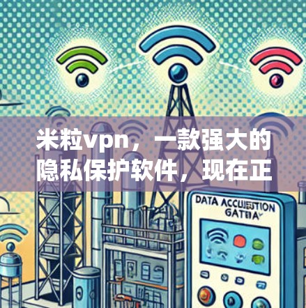 米粒vpn,一款强大的隐私保护软件,现在正被广泛应用于多个领域 米粒vpn,一款强大的隐私保护软件,现在正被广泛应用于多个领域