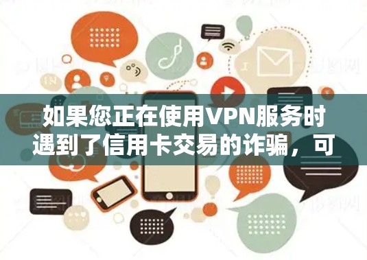 如果您正在使用VPN服务时遇到了信用卡交易的诈骗,可能需要采取以下步骤来防范 如果您正在使用VPN服务时遇到了信用卡交易的诈骗,可能需要采取以下步骤来防范