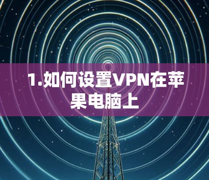 1.如何设置VPN在苹果电脑上 1.如何设置VPN在苹果电脑上