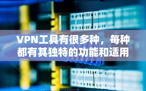 VPN工具有很多种，每种都有其独特的功能和适用场景。以下是一些常见的VPN工具和推荐选项
