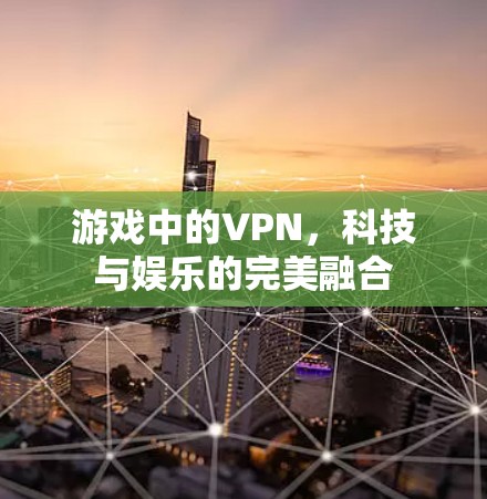 游戏中的VPN，科技与娱乐的完美融合