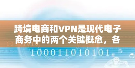 跨境电商和VPN是现代电子商务中的两个关键概念，各自在不同的领域发挥着重要作用。以下是它们的详细分析和应用