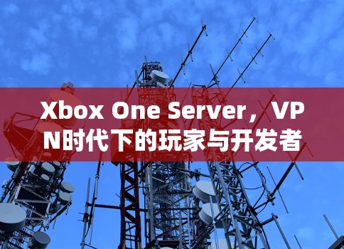 Xbox One Server，VPN时代下的玩家与开发者博弈