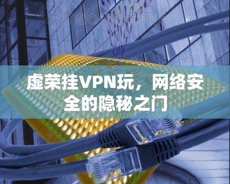虚荣挂VPN玩,网络安全的隐秘之门 虚荣挂VPN玩,网络安全的隐秘之门
