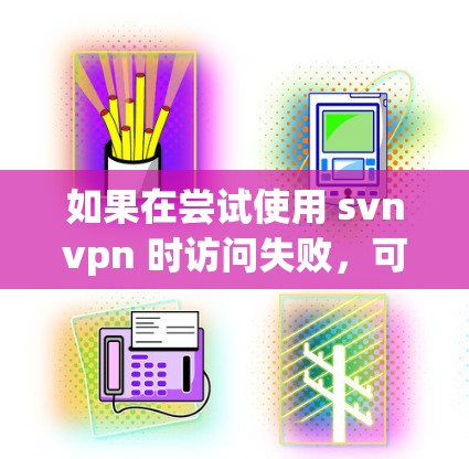 如果在尝试使用 svnvpn 时访问失败,可能是因为以下原因导致的 如果在尝试使用 svnvpn 时访问失败,可能是因为以下原因导致的