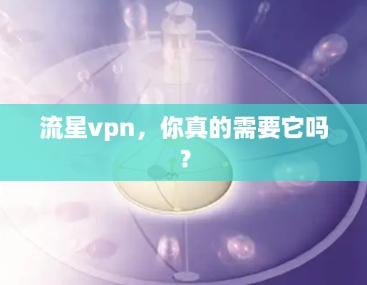 流星vpn，你真的需要它吗？