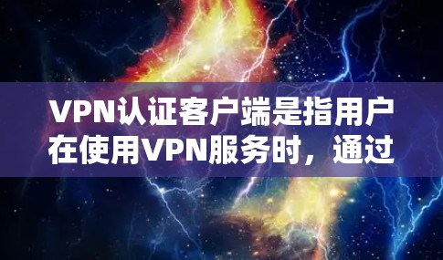 VPN认证客户端是指用户在使用VPN服务时，通过特定的客户端来完成认证，以确保能够访问到目标网站的安全性。以下是VPN认证客户端的基本步骤