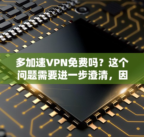 多加速VPN免费吗?这个问题需要进一步澄清,因为VPN通常是一个收费服务。然而,加速VPN可能是一种功能,而不是整个服务。以下是对此问题的详细分析 多加速VPN免费吗?这个问题需要进一步澄清,因为VPN通常是一个收费服务。然而,加速VPN可能是一种功能,而不是整个服务。以下是对此问题的详细分析