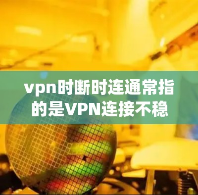 vpn时断时连通常指的是VPN连接不稳定,出现断点或无法连上网络的情况。这可能与网络的稳定性、服务器故障、服务器重启时间不一致,或者服务器被其他进程占用了等有关。以下是一些可能的解决方法 vpn时断时连通常指的是VPN连接不稳定,出现断点或无法连上网络的情况。这可能与网络的稳定性、服务器故障、服务器重启时间不一致,或者服务器被其他进程占用了等有关。以下是一些可能的解决方法