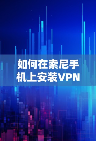 如何在索尼手机上安装VPN服务? 如何在索尼手机上安装VPN服务?