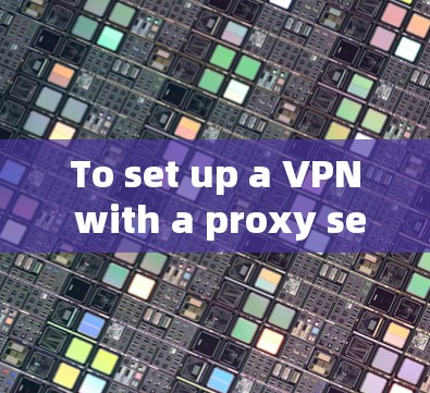 To set up a VPN with a proxy server,follow these organized steps: