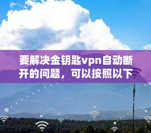 要解决金钥匙vpn自动断开的问题，可以按照以下步骤操作