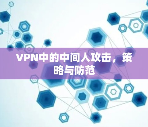 VPN中的中间人攻击，策略与防范