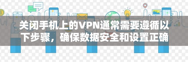 关闭手机上的VPN通常需要遵循以下步骤，确保数据安全和设置正确