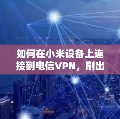如何在小米设备上连接到电信VPN，刷出IP地址的方法