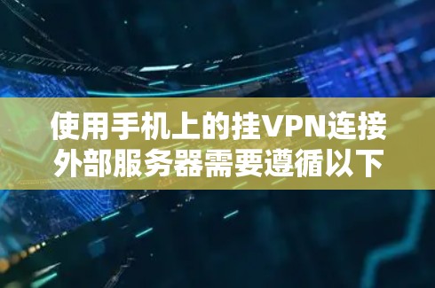 使用手机上的挂VPN连接外部服务器需要遵循以下步骤，确保安全和兼容性